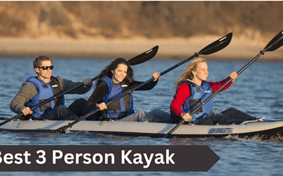 3 Person Kayak: Guide to Choosing the Perfect Watercraft